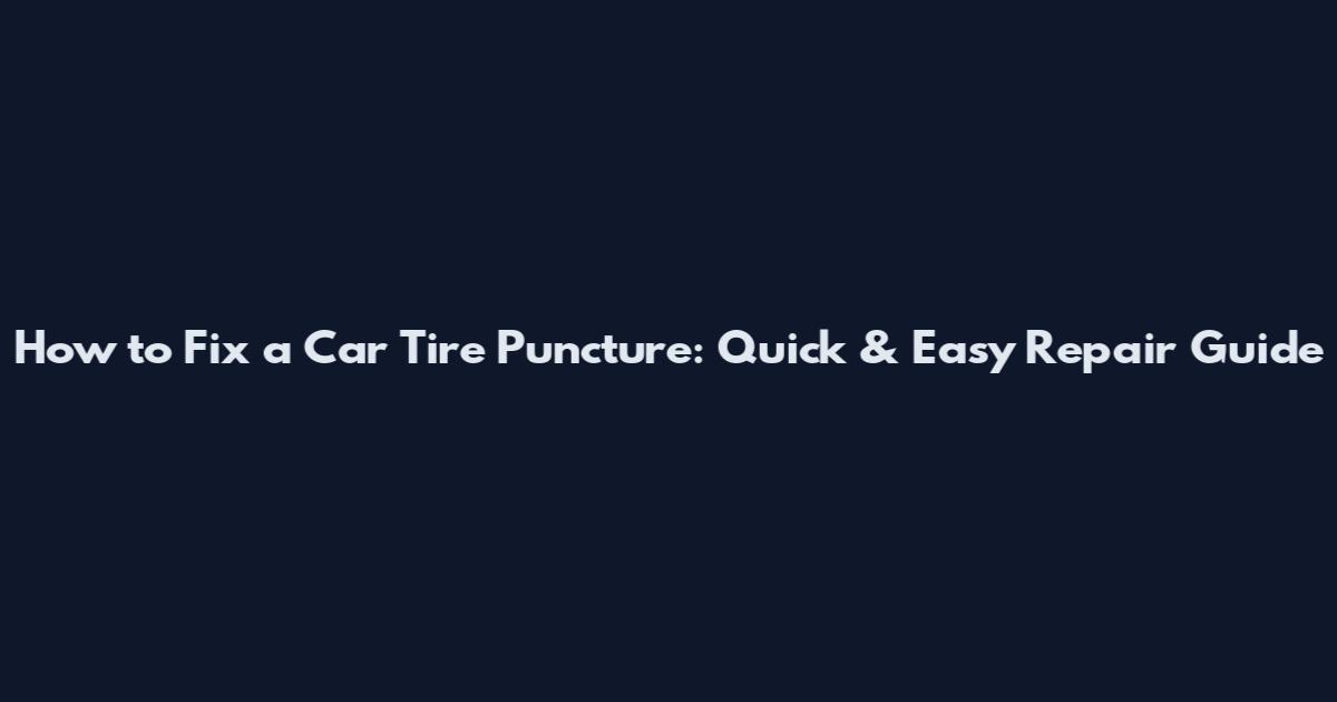 How to Fix a Car Tire Puncture: Quick & Easy Repair Guide