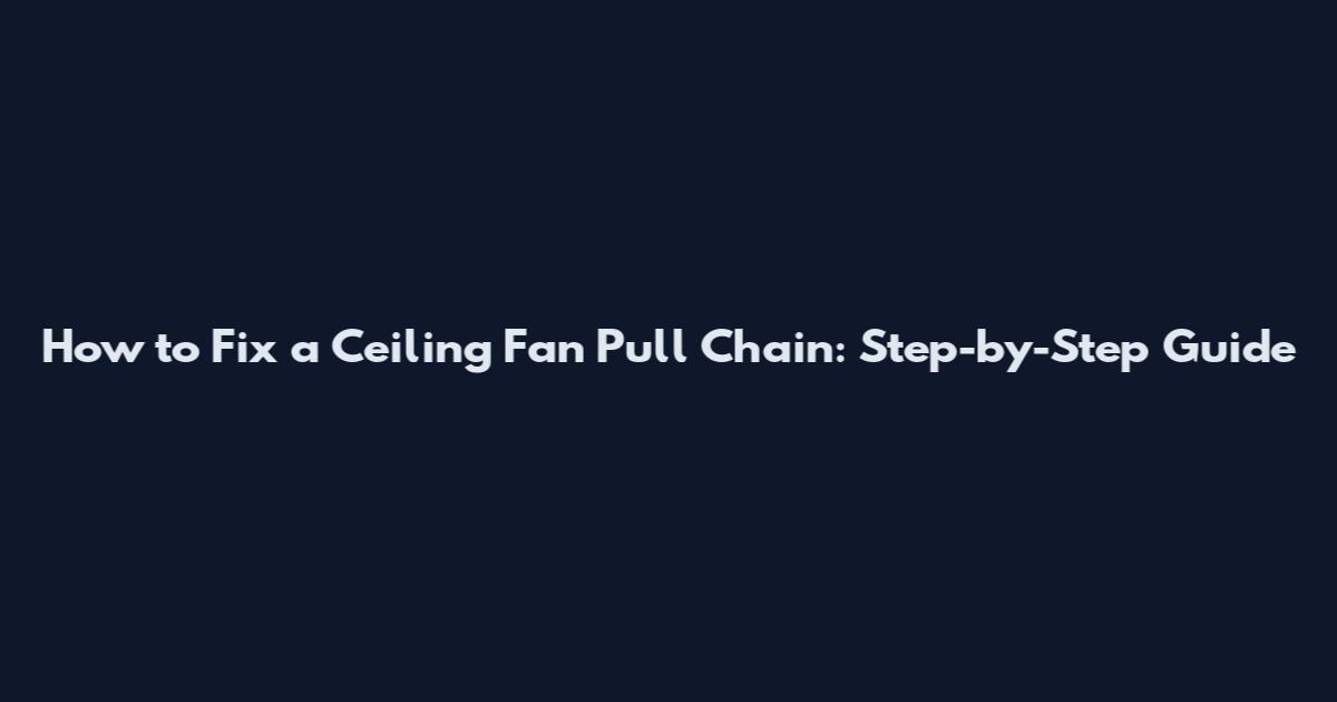 How to Fix a Ceiling Fan Pull Chain: Step-by-Step Guide