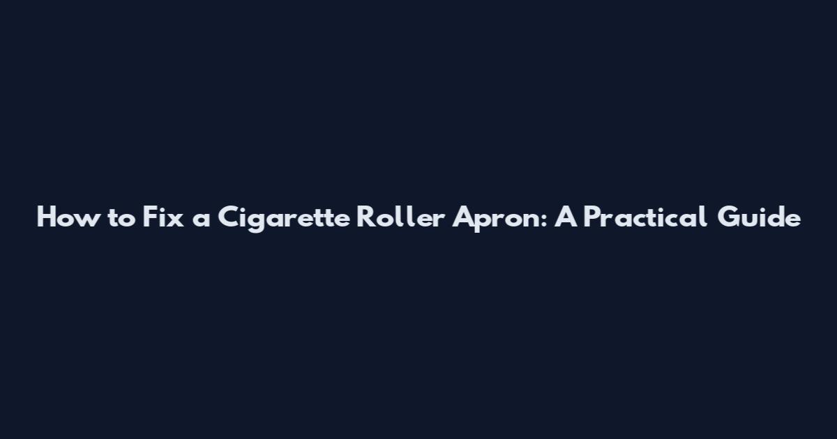 How to Fix a Cigarette Roller Apron: A Practical Guide
