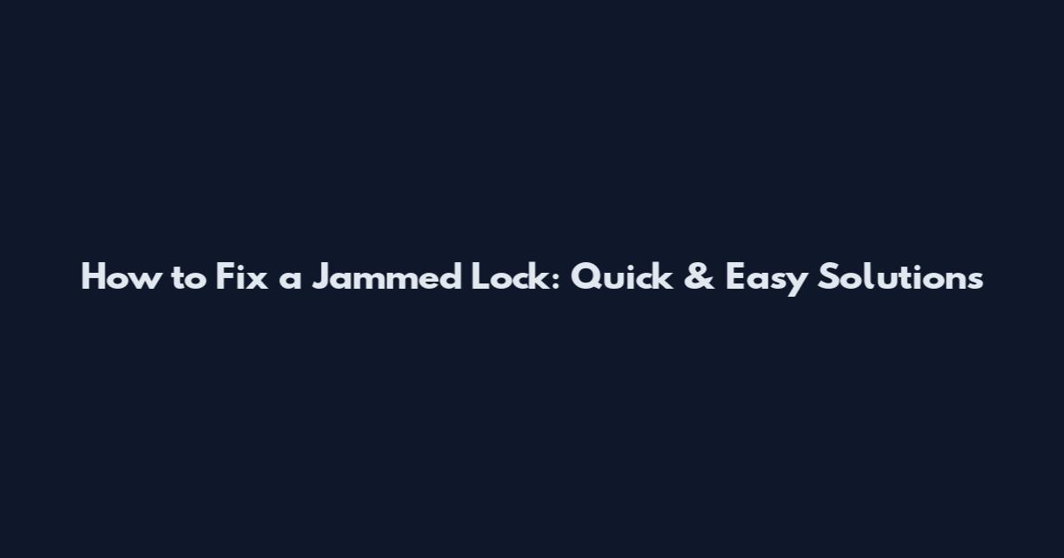 How to Fix a Jammed Lock: Quick & Easy Solutions