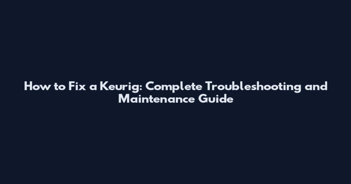 How to Fix a Keurig: Complete Troubleshooting and Maintenance Guide