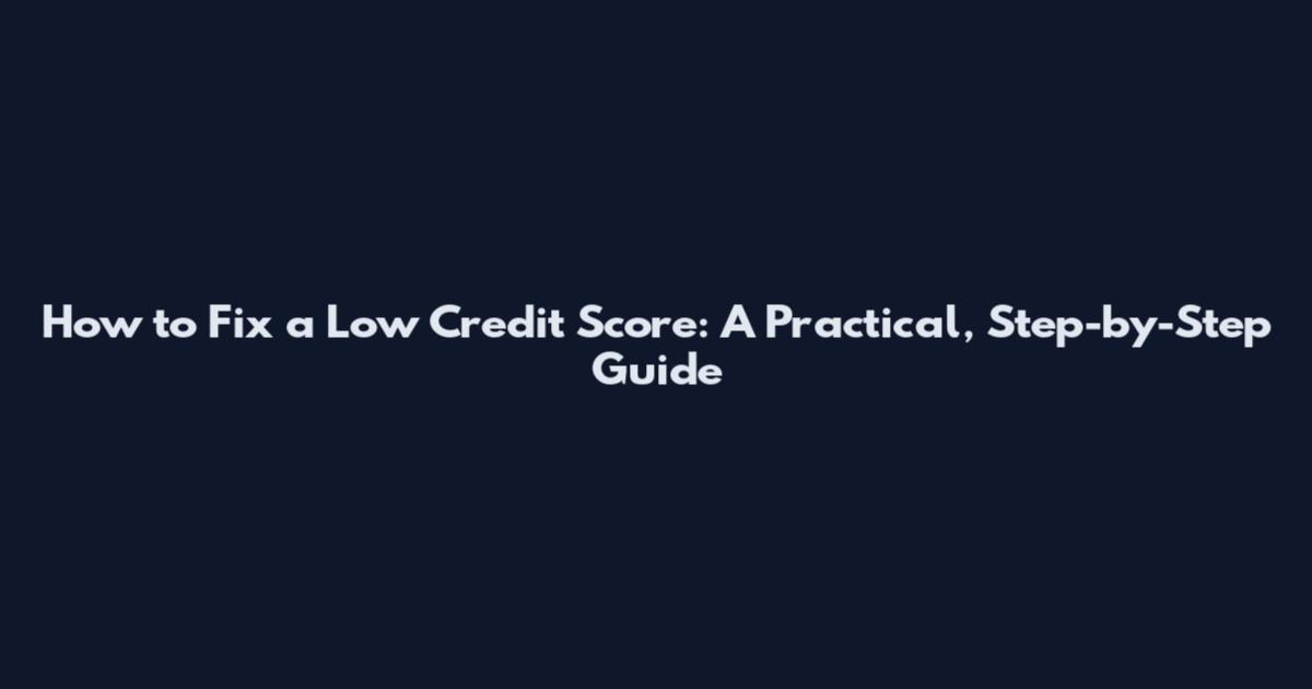 How to Fix a Low Credit Score: A Practical, Step-by-Step Guide