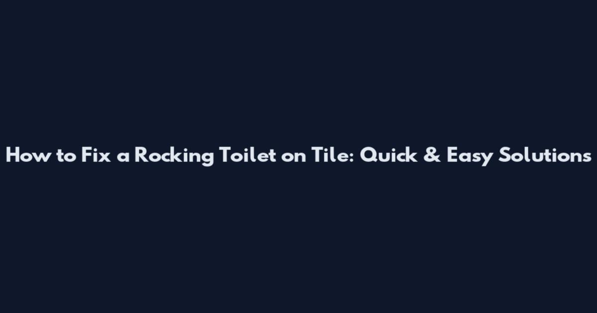 How to Fix a Rocking Toilet on Tile: Quick & Easy Solutions
