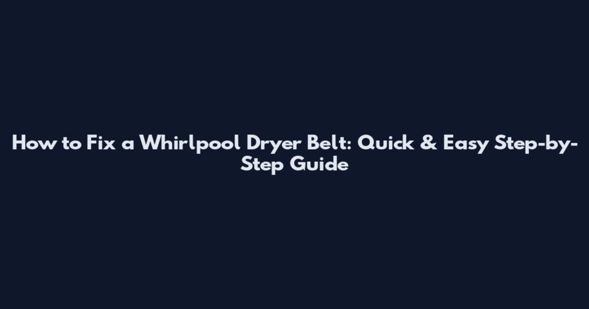 How to Fix a Whirlpool Dryer Belt: Quick & Easy Step-by-Step Guide