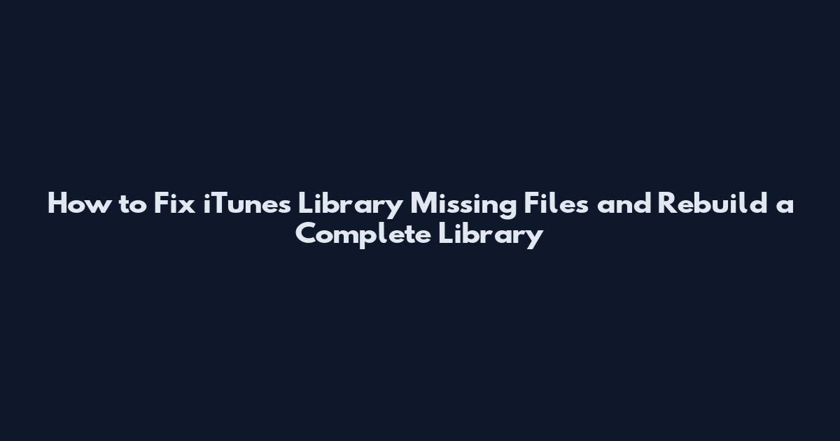 How to Fix iTunes Library Missing Files and Rebuild a Complete Library