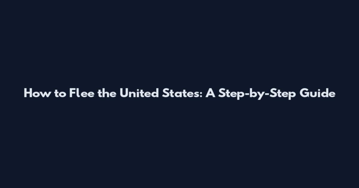 How to Flee the United States: A Step-by-Step Guide