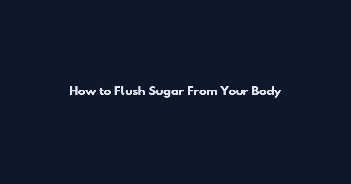 How to Flush Sugar From Your Body