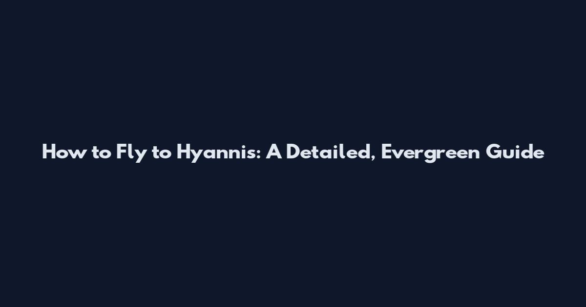How to Fly to Hyannis: A Detailed, Evergreen Guide