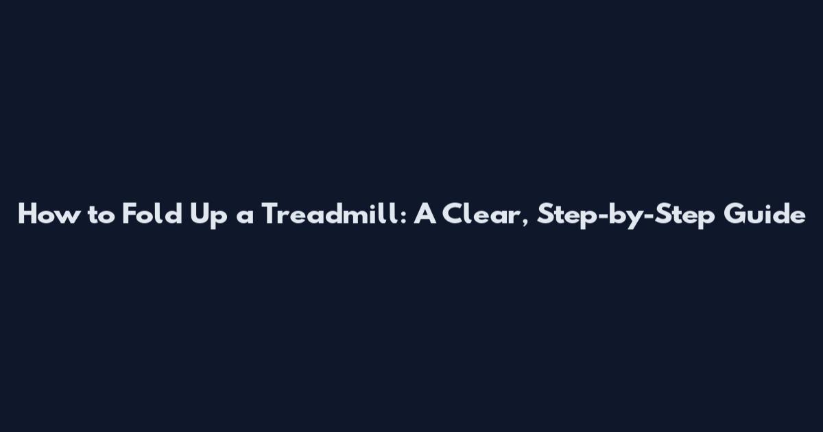 How to Fold Up a Treadmill: A Clear, Step-by-Step Guide