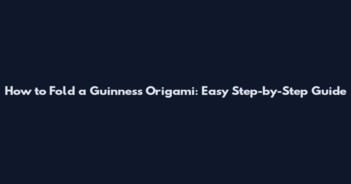 How to Fold a Guinness Origami: Easy Step-by-Step Guide