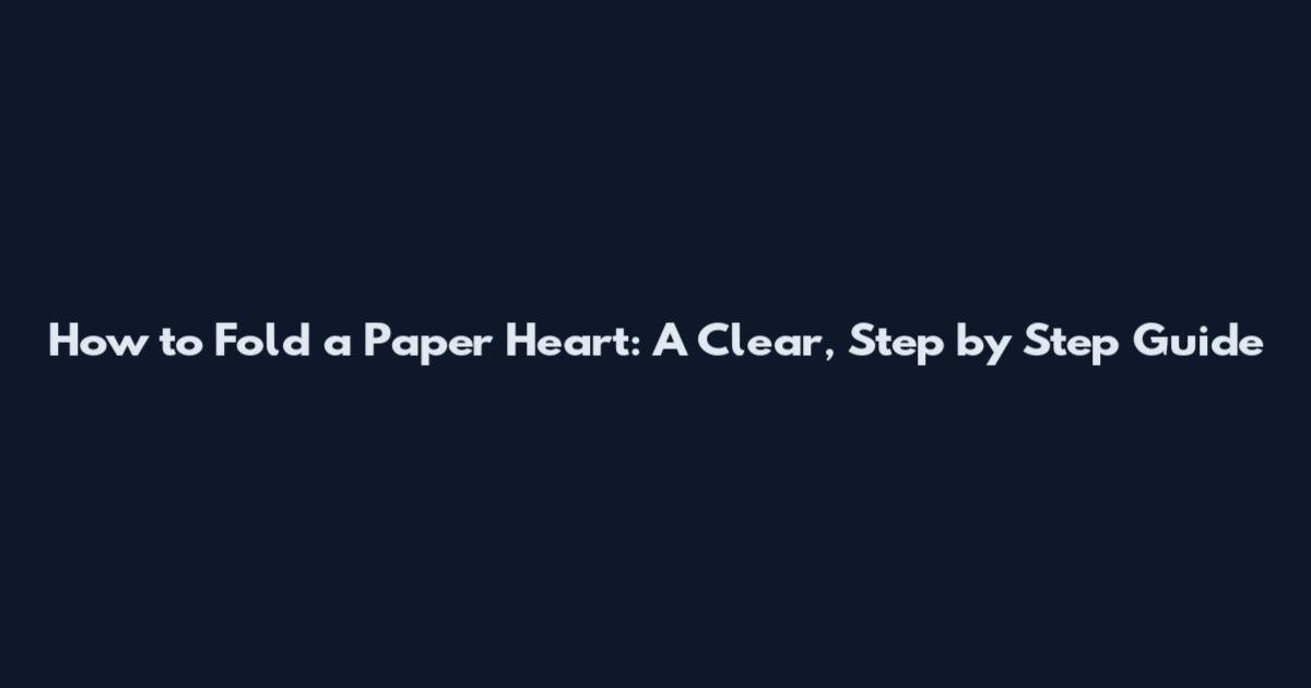 How to Fold a Paper Heart: A Clear, Step by Step Guide