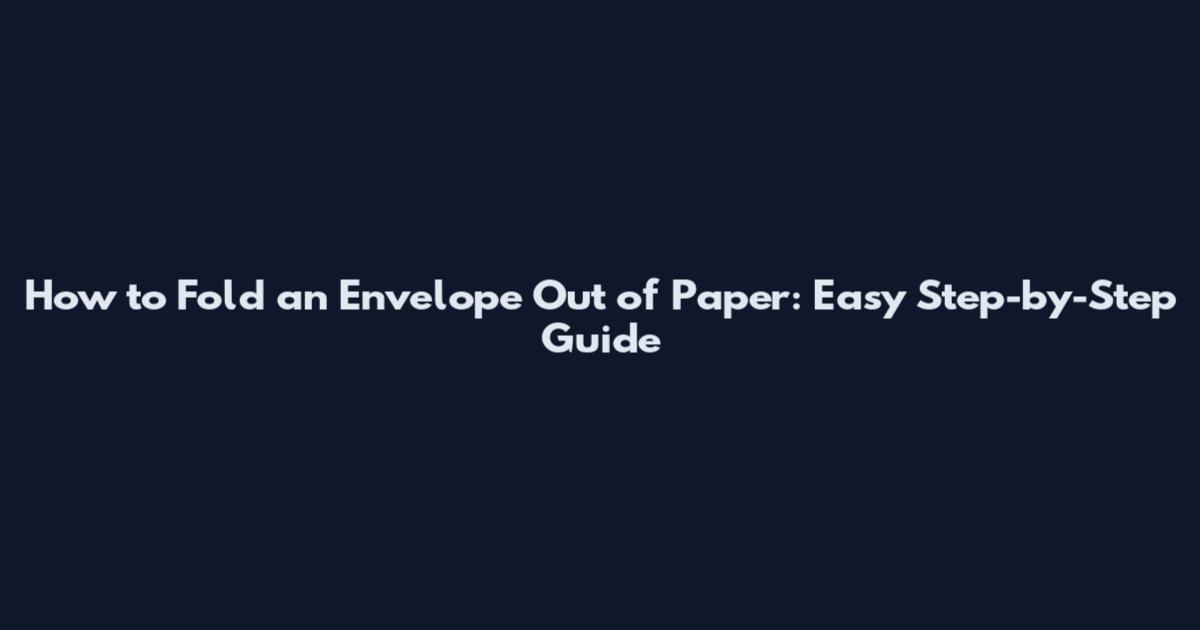 How to Fold an Envelope Out of Paper: Easy Step-by-Step Guide