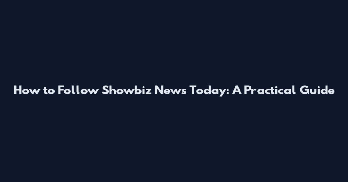 How to Follow Showbiz News Today: A Practical Guide