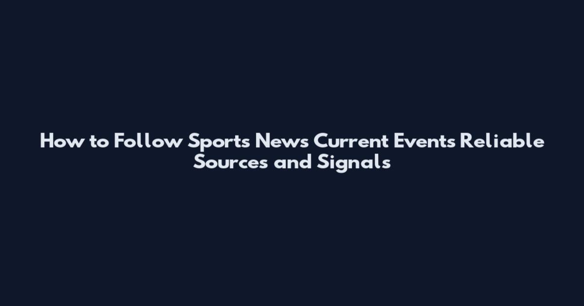 How to Follow Sports News Current Events Reliable Sources and Signals