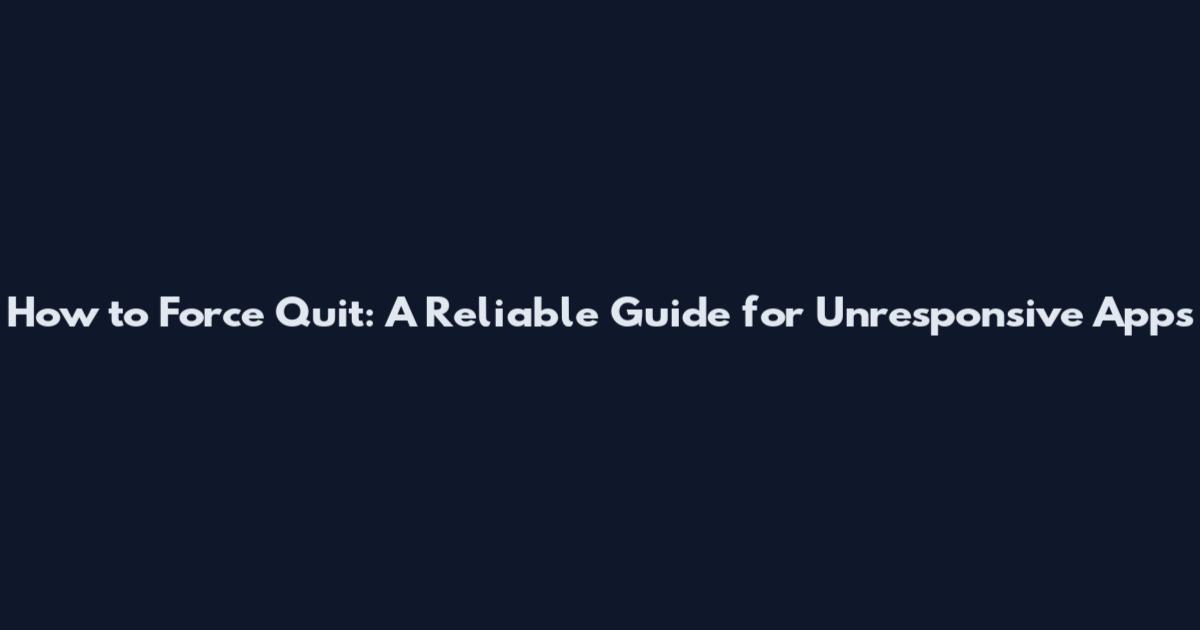 How to Force Quit: A Reliable Guide for Unresponsive Apps