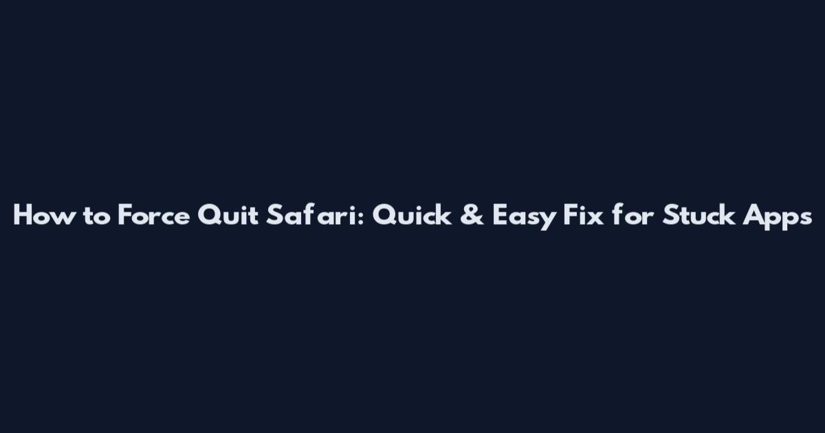 How to Force Quit Safari: Quick & Easy Fix for Stuck Apps