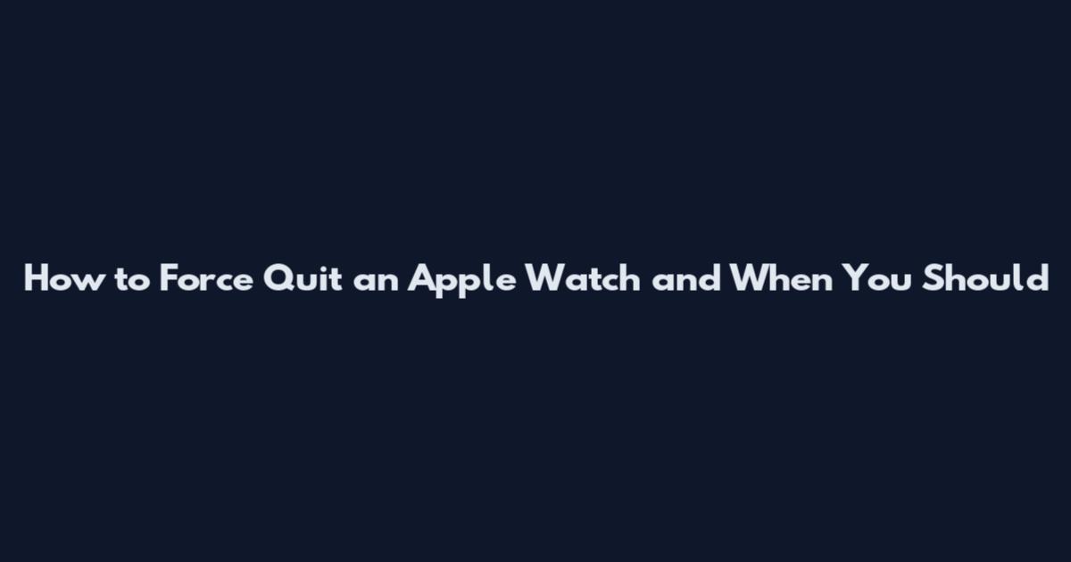 How to Force Quit an Apple Watch and When You Should