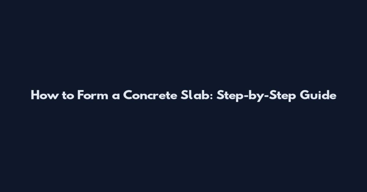 How to Form a Concrete Slab: Step-by-Step Guide