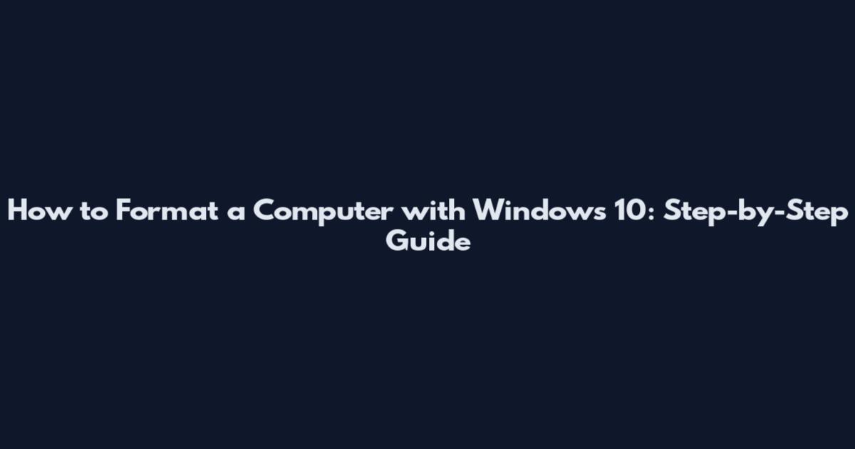 How to Format a Computer with Windows 10: Step-by-Step Guide