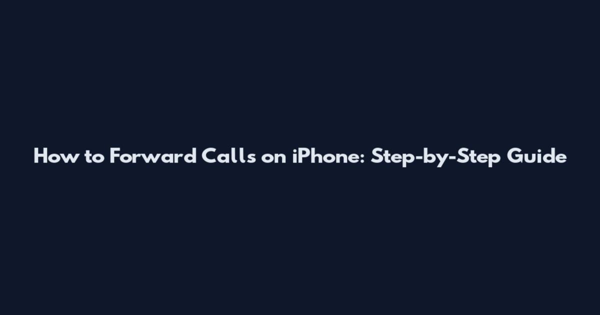 How to Forward Calls on iPhone: Step-by-Step Guide
