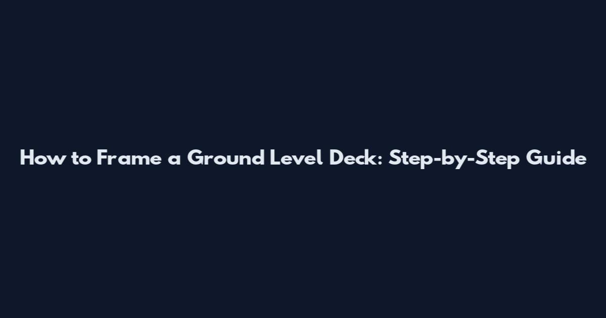 How to Frame a Ground Level Deck: Step-by-Step Guide