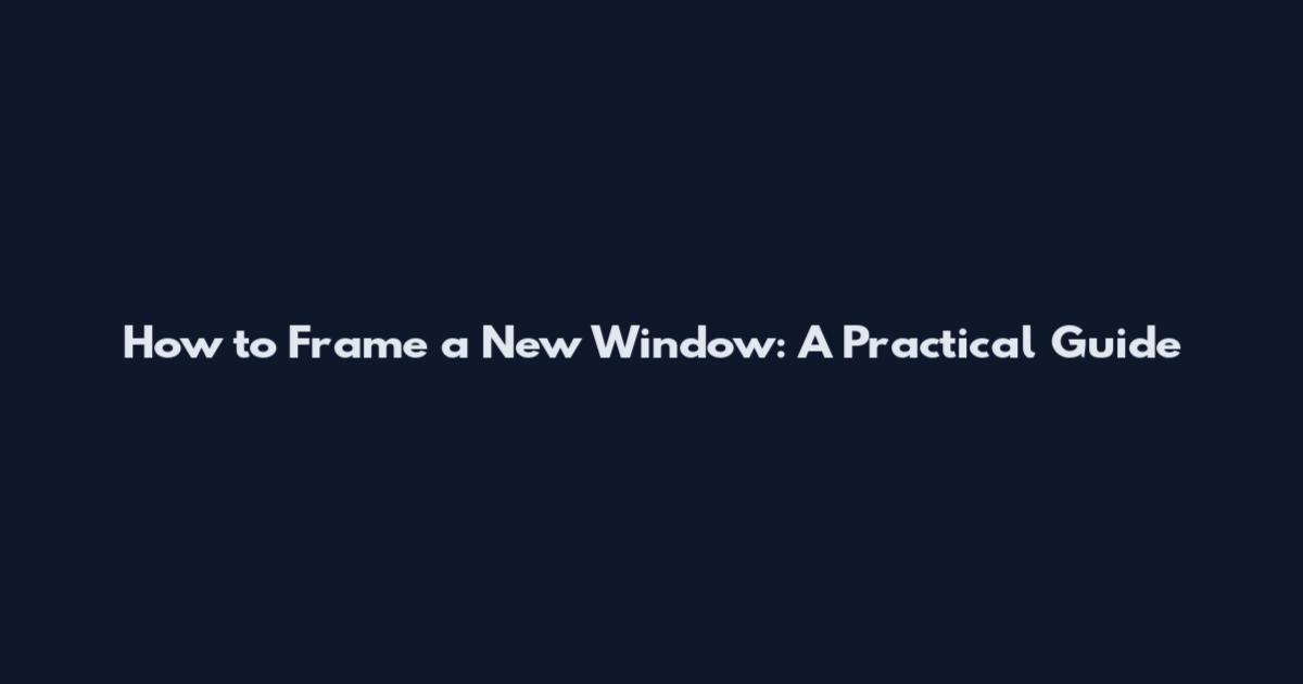 How to Frame a New Window: A Practical Guide