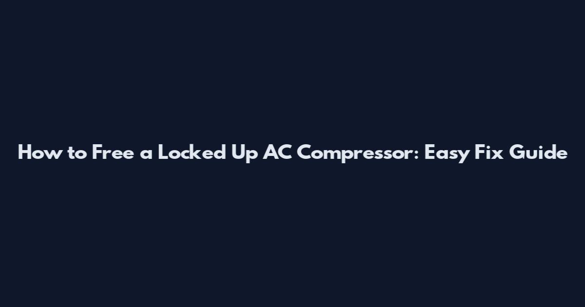 How to Free a Locked Up AC Compressor: Easy Fix Guide