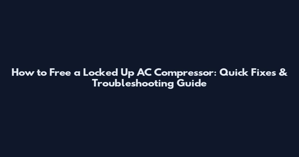 How to Free a Locked Up AC Compressor: Quick Fixes & Troubleshooting Guide