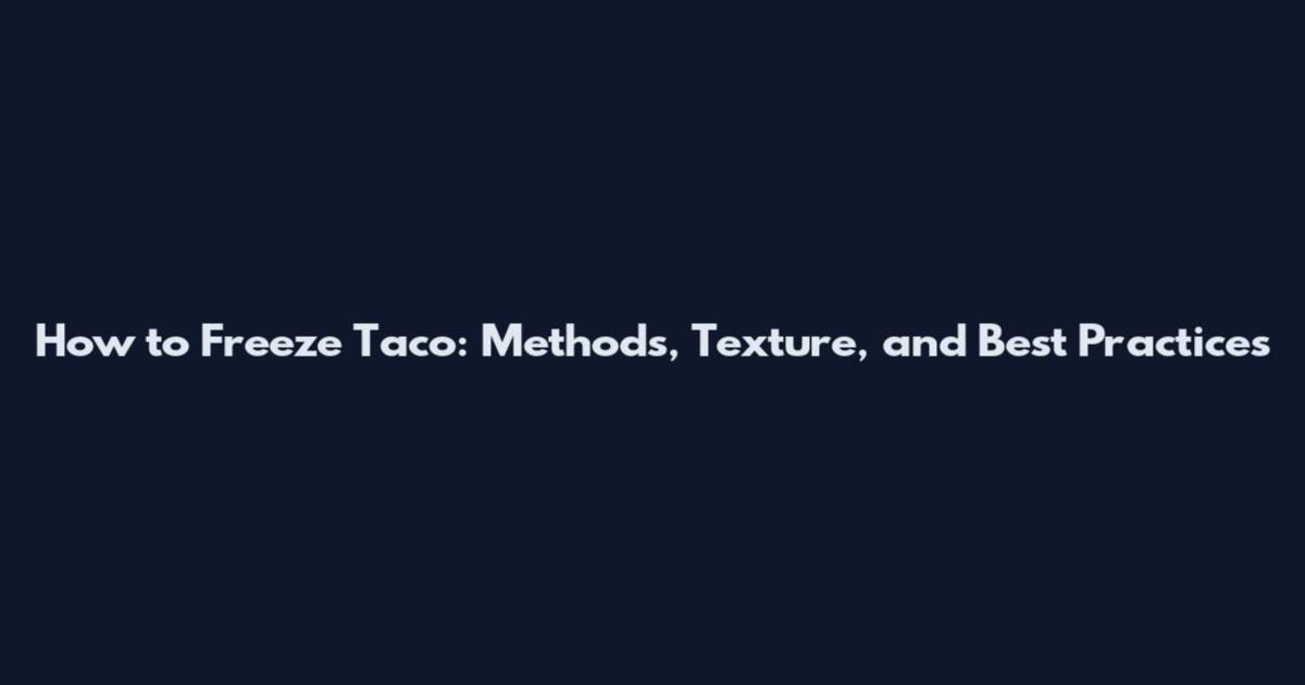 How to Freeze Taco: Methods, Texture, and Best Practices