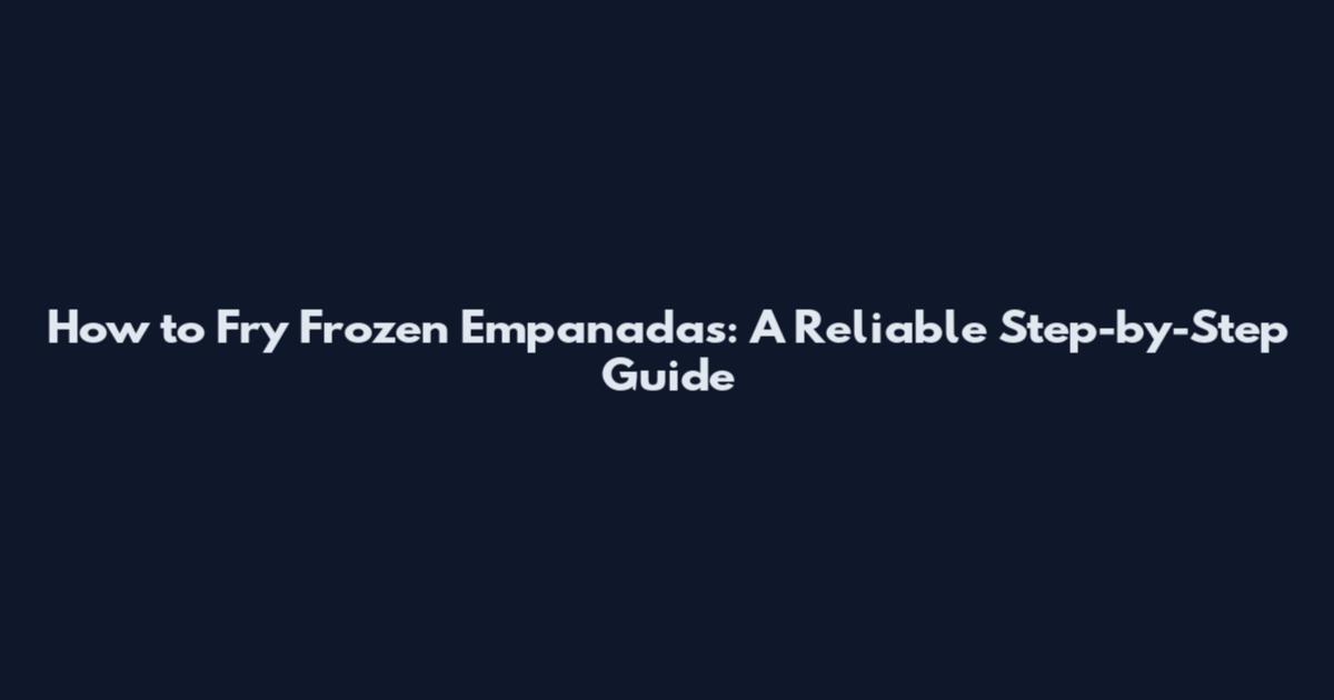 How to Fry Frozen Empanadas: A Reliable Step-by-Step Guide