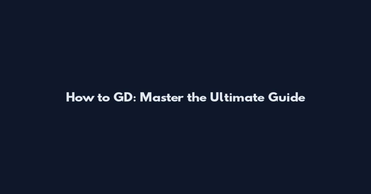 How to GD: Master the Ultimate Guide