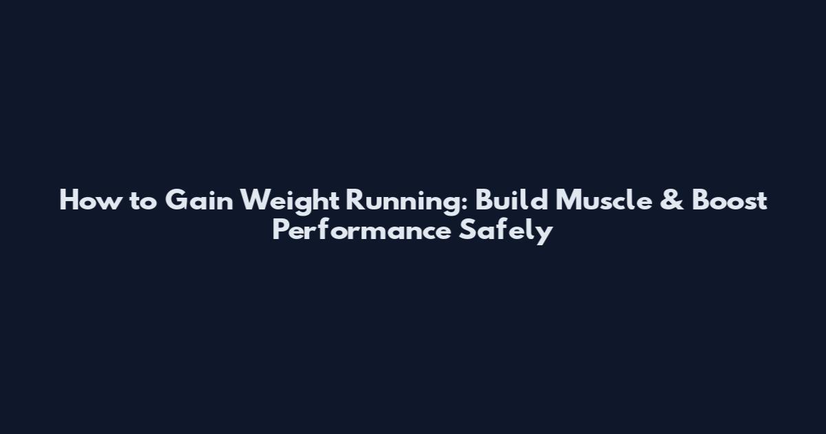 How to Gain Weight Running: Build Muscle & Boost Performance Safely
