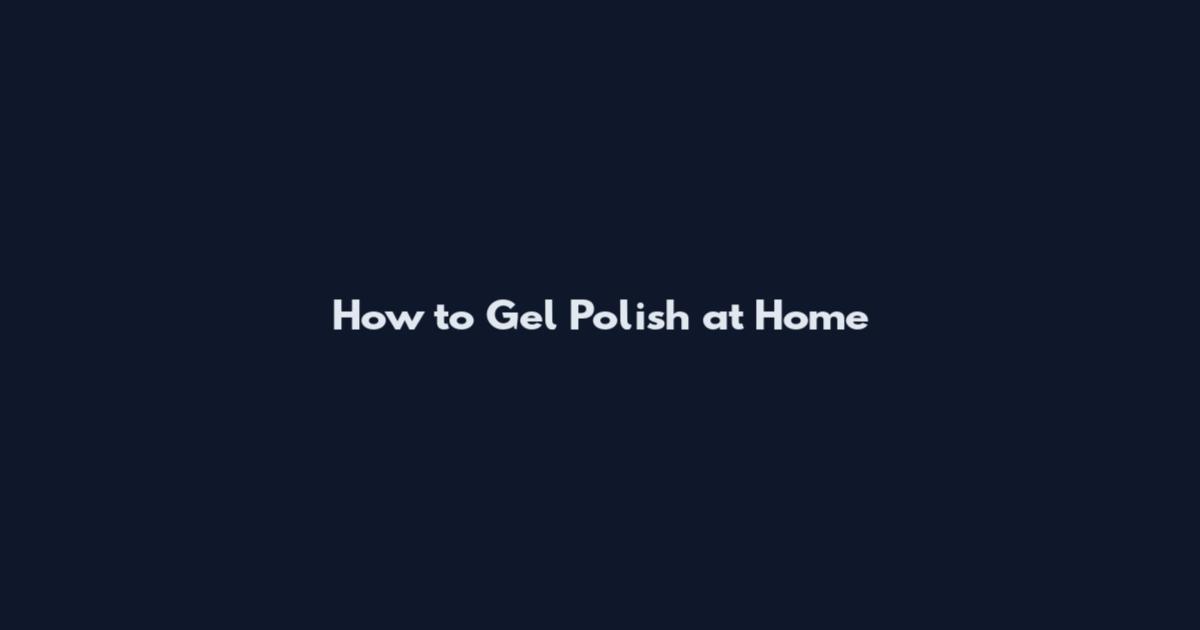 How to Gel Polish at Home