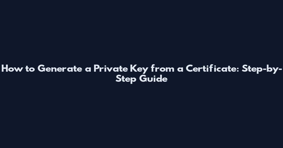 How to Generate a Private Key from a Certificate: Step-by-Step Guide