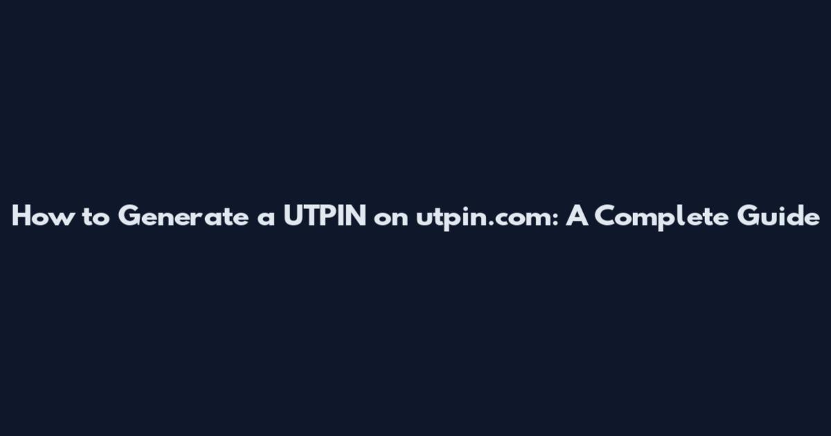 How to Generate a UTPIN on utpin.com: A Complete Guide