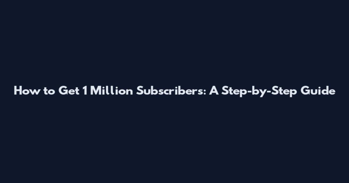 How to Get 1 Million Subscribers: A Step-by-Step Guide