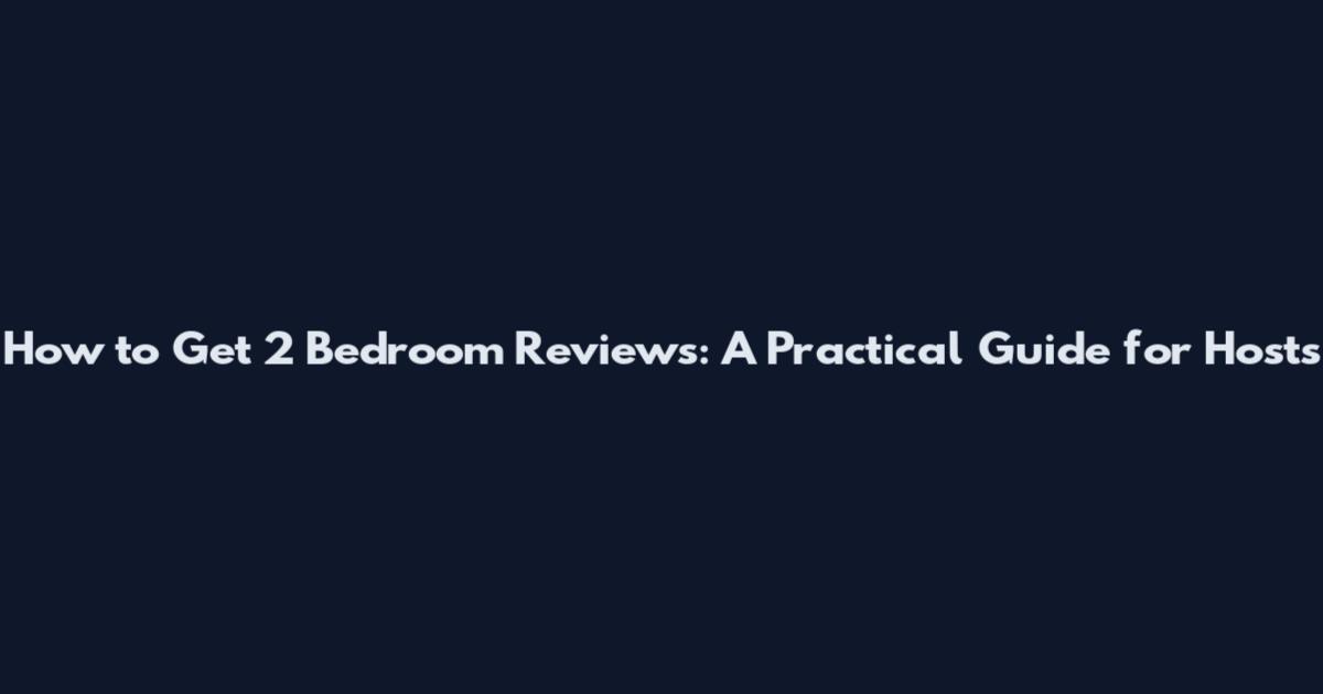 How to Get 2 Bedroom Reviews: A Practical Guide for Hosts