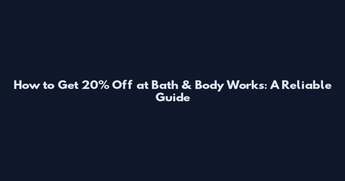 How to Get 20% Off at Bath & Body Works: A Reliable Guide