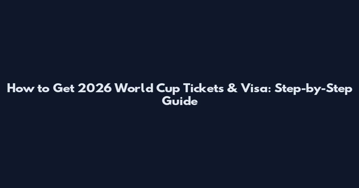 How to Get 2026 World Cup Tickets & Visa: Step-by-Step Guide