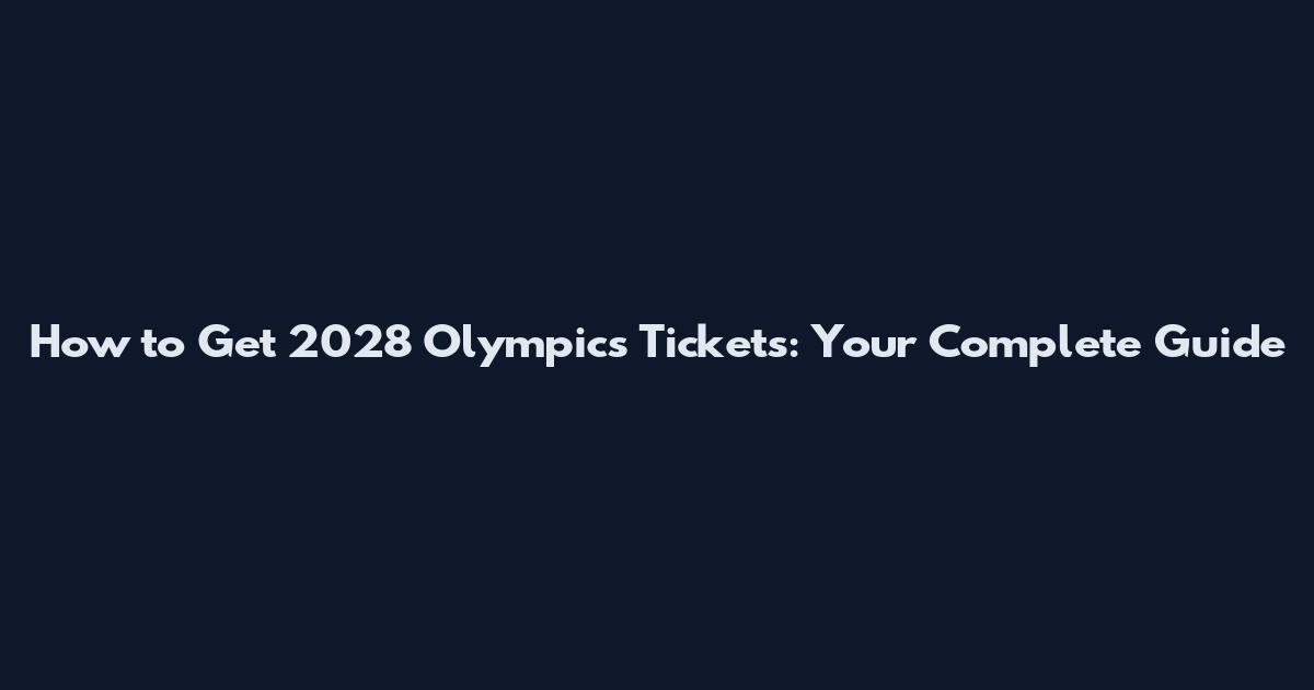 How to Get 2028 Olympics Tickets: Your Complete Guide
