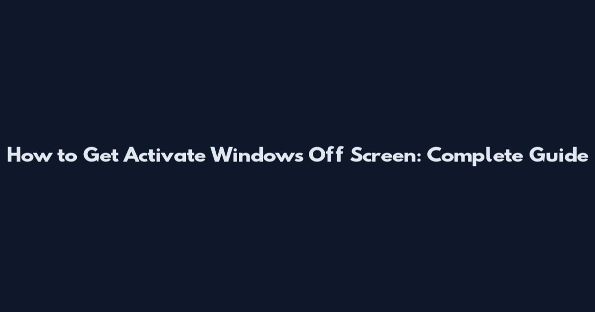 How to Get Activate Windows Off Screen: Complete Guide