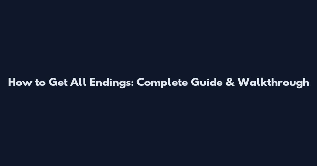 How to Get All Endings: Complete Guide & Walkthrough