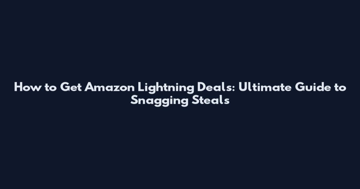 How to Get Amazon Lightning Deals: Ultimate Guide to Snagging Steals
