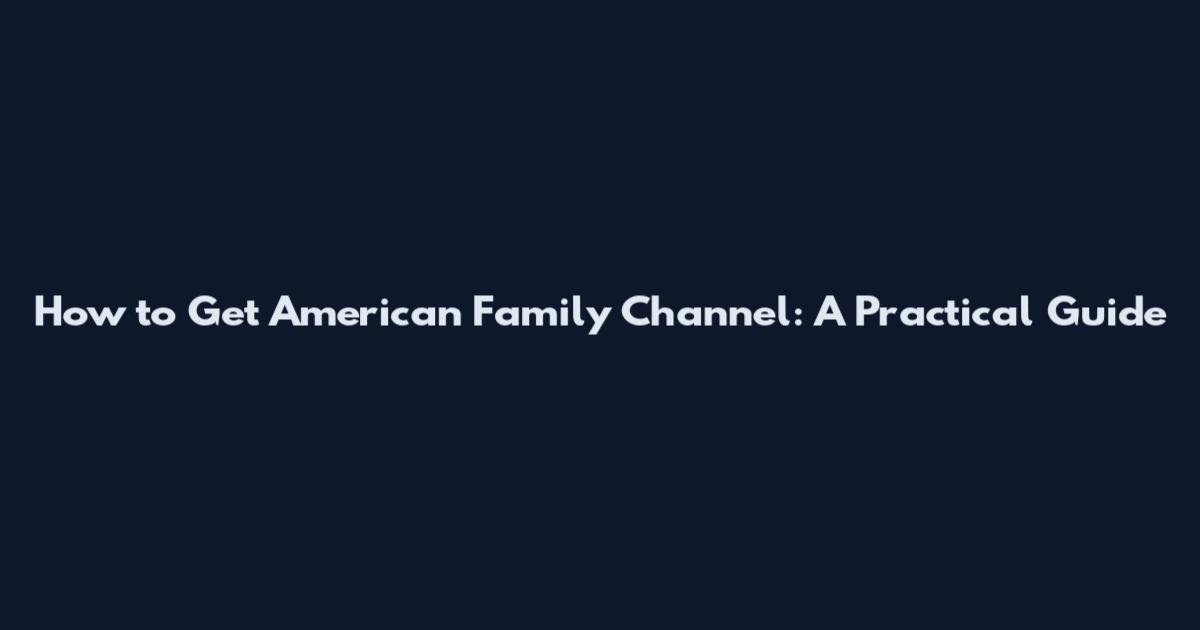 How to Get American Family Channel: A Practical Guide