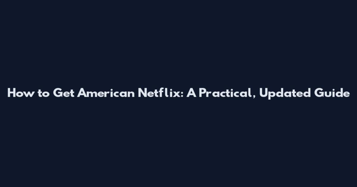 How to Get American Netflix: A Practical, Updated Guide
