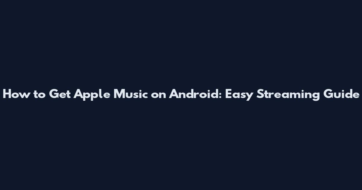How to Get Apple Music on Android: Easy Streaming Guide