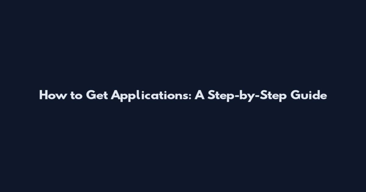 How to Get Applications: A Step-by-Step Guide