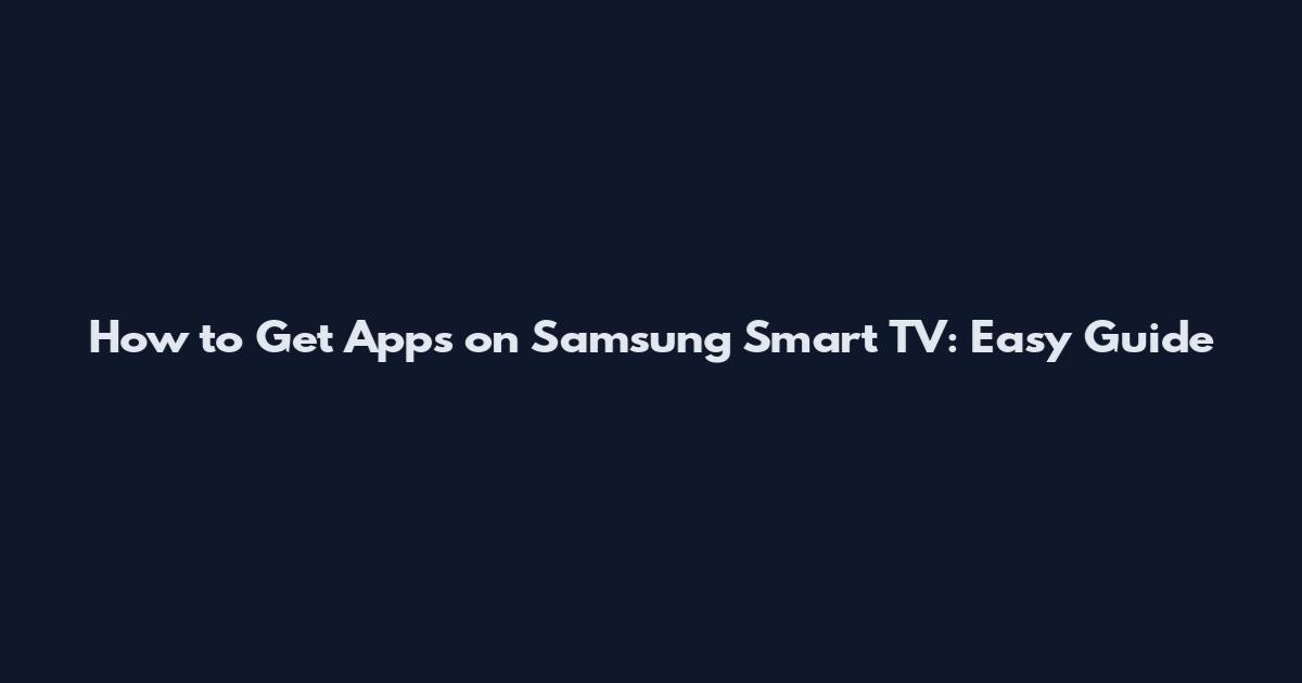 How to Get Apps on Samsung Smart TV: Easy Guide