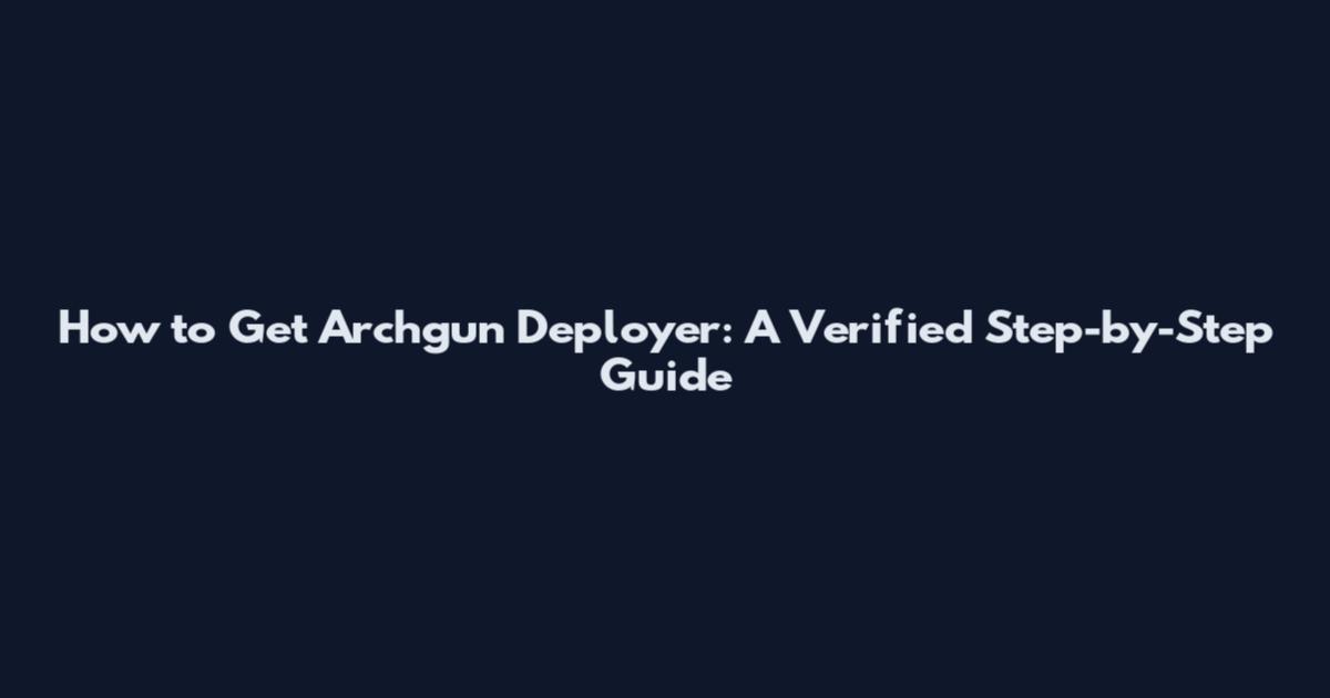 How to Get Archgun Deployer: A Verified Step-by-Step Guide