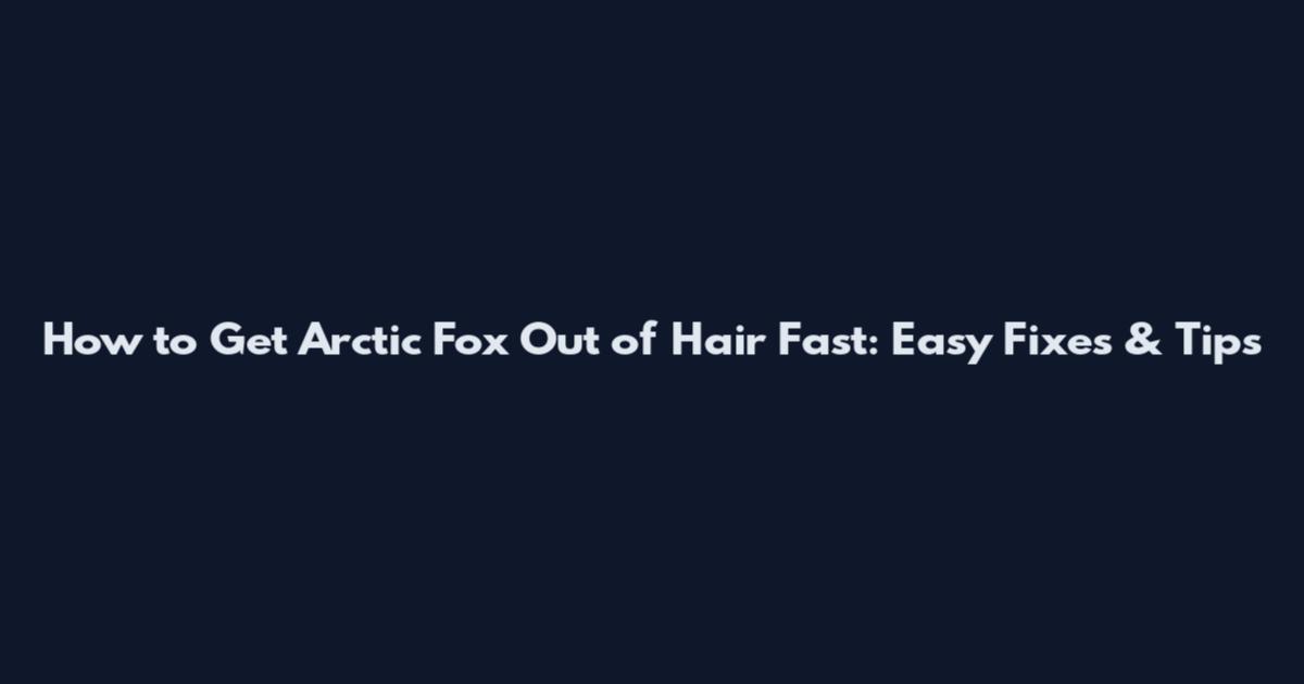 How to Get Arctic Fox Out of Hair Fast: Easy Fixes & Tips
